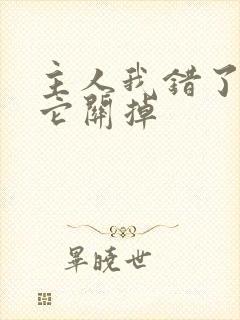主人我错了请把它关掉