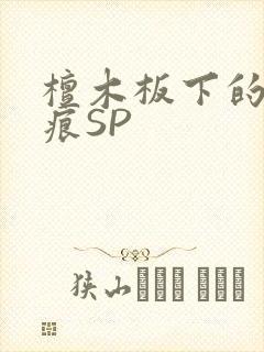 檀木板下的翘红痕SP