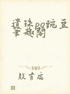 遗珠po豌豆荚笔趣阁