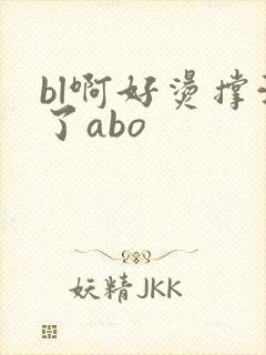bl啊好烫撑满了abo
