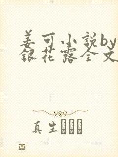 姜可小说by金银花露全文免费阅读无弹窗笔趣