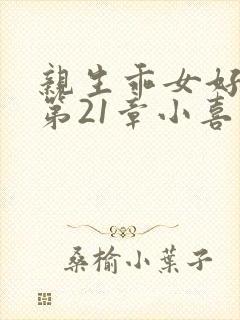 亲生乖女好紧h第21章小喜