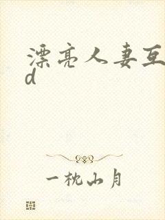 漂亮人妻互换hd