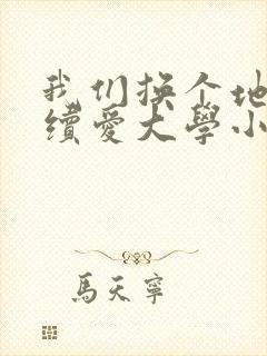 我们换个地方继续爱大学小说