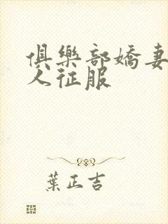 俱乐部娇妻被黑人征服