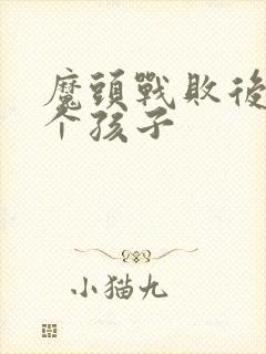 魔头战败后多了个孩子