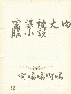 富婆被大肉楱征服小说