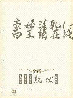 豪妇荡乳1一5白玉兰在线看
