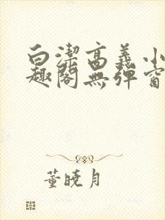 白洁高义小说笔趣阁无弹窗阅读