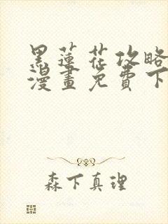 黑莲花攻略手册漫画免费下拉式