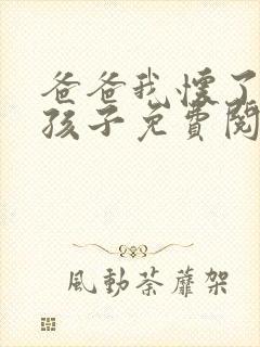 爸爸我怀了你的孩子免费阅读