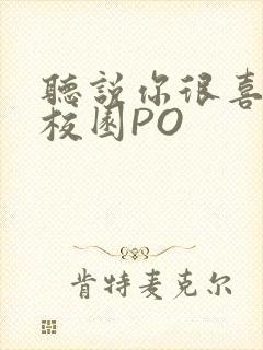 听说你很喜欢我校园PO