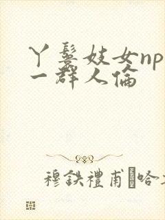 丫鬟妓女np被一群人伦