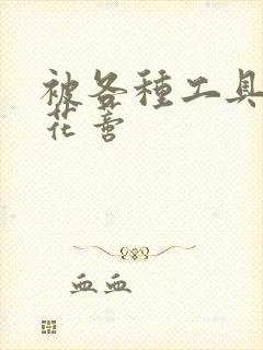 被各种工具调教花蒂封面