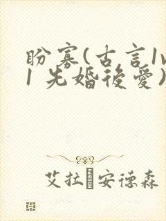 盼寡(古言1v1 先婚后爱)荔枝好多