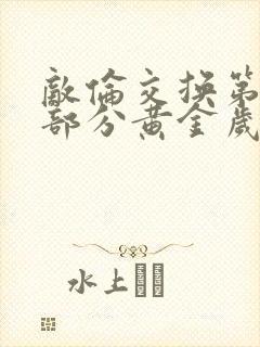 敌伦交换第10部分黄金岁月