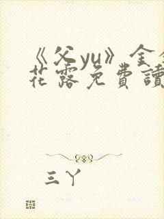 《父yu》金银花露免费读书