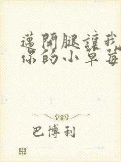 迈开腿让我看看你的小草莓