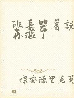 班长哭着说不能再抠了封面