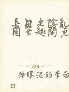 长日光阴乱作一团笔趣阁免费阅读无弹窗