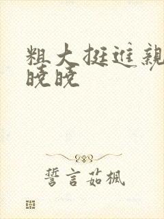粗大挺进亲女H晓晓