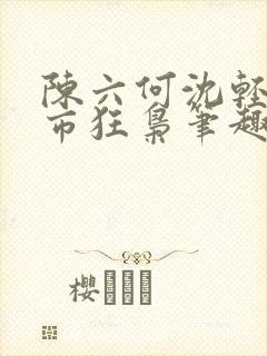 陈六何沈轻舞都市狂枭笔趣阁