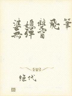 婆媳双飞笔趣阁无弹窗