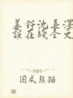 姜舒沈长泽的小说在线全文免费阅读笔趣阁