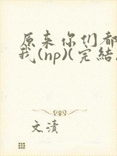原来你们都想上我(np)(完结)封面