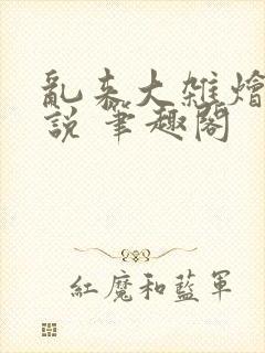 乱来大杂烩 小说 笔趣阁