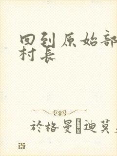 回到原始部落当村长