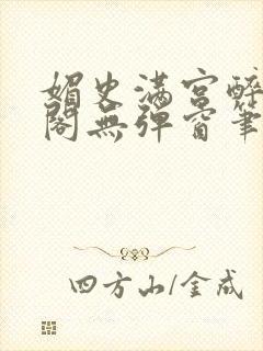 媚史满宫醉笔趣阁无弹窗笔