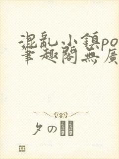 混乱小镇pop笔趣阁无广告