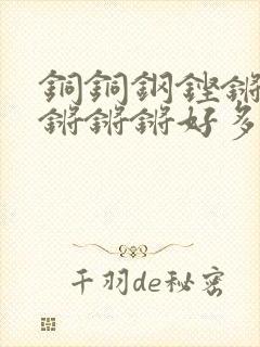 铜铜钢铿锵锵锵锵锵锵好多少阅读