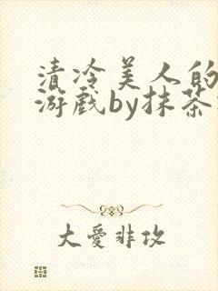 清冷美人的神奇游戏by抹茶冰沙