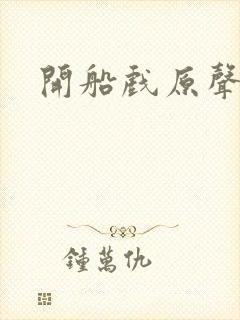 开船戏原声叫