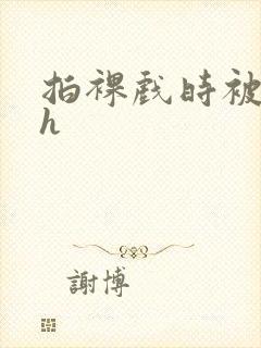 拍裸戏时被c了h封面