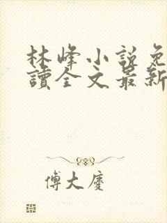 林峰小说免费阅读全文最新章节封面