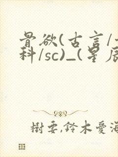 骨欲(古言/骨科/sc)_(星辰鲸落)_最新章