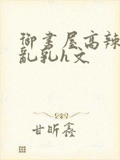 御书屋高辣h文乱乳h文封面