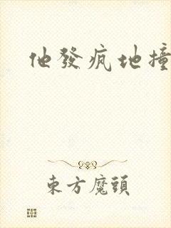 他发疯地撞着他
