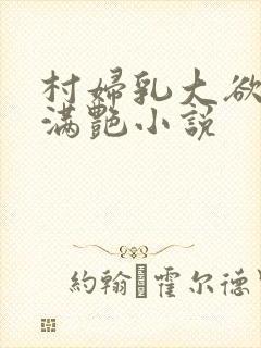 村妇乳大欲乡村满艳小说