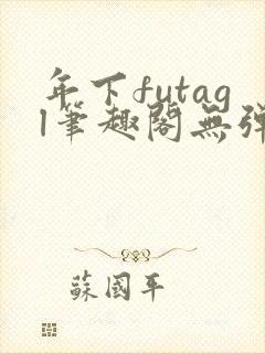 年下futagl笔趣阁无弹窗