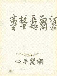高校长白沽无弹窗笔趣阁最新章节封面