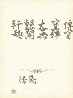 轩辕大宝传奇笔趣阁无弹窗