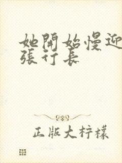 她开始慢迎迎合张行长