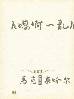 h嗯啊~乱h文