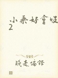 小乘好会吸1V2