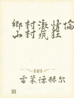 乡村激情伦小说山村疯狂