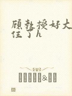 顾教授好大含不住了h